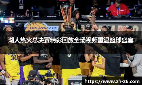 湖人热火总决赛精彩回放全场视频重温篮球盛宴